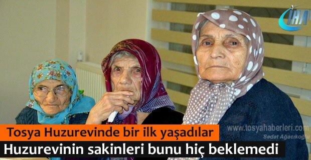 TOSYA HUZUREVİ SAKİNLERİ HAYATLARININ ŞOKUNU YAŞADI