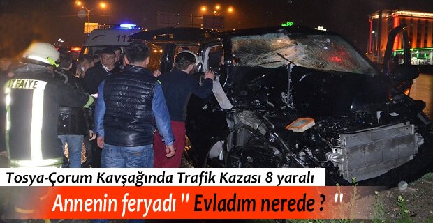 TOSYA-ÇORUM KAVŞAĞI TRAFİK KAZASI; 3 ÇOCUK TOPLAM 8 YARALI