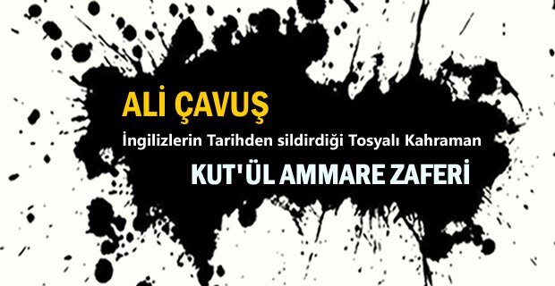 KUT'ÜL AMARE ZAFERİNİN TOSYALI KAHRAMANI ALİ ÇAVUŞ