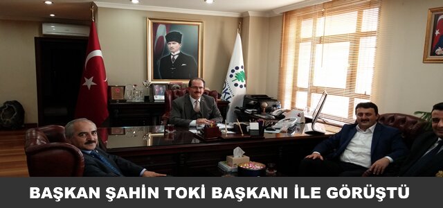 BAŞKAN ŞAHİN TOKİ BAŞKANI İLE GÖRÜŞTÜ