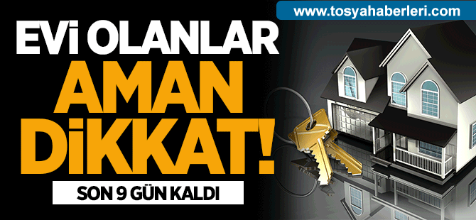 Evi Olanlar Aman Dikkat! Son 9 Gün Kaldı
