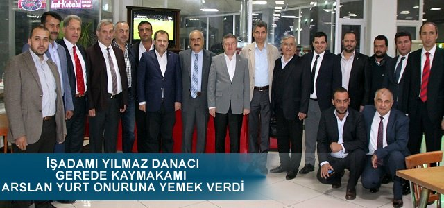 İŞADAMI YILMAZ DANACI GEREDE KAYMAKAMI ARSLAN YURT'U MİSAFİR ETTİ