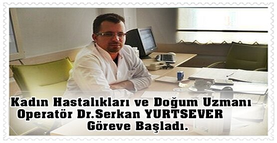 Kadın Hastalıkları ve Doğum Uzmanı Operatör Dr.Serkan YURTSEVER göreve başladı.