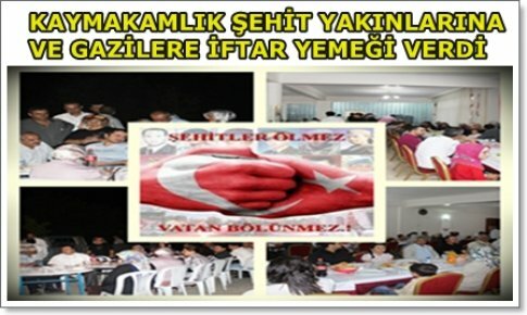 KAYMAKAMLIK,ŞEHİT AİLELERİ İLE GAZİLERE VE AİLELERİNE İFTAR YEMEĞİ VERDİ.