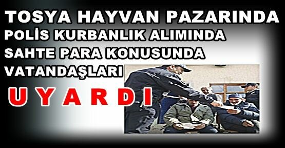 Polis Tosya Hayvan Pazarında Sahte Para konusunda UYARIDA BULUNDU