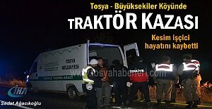 TOSYA- BÜYÜKSEKİLER KÖYÜNDE TRAKTÖR KAZASI 1 İŞÇİ HAYATINI KAYBETTİ