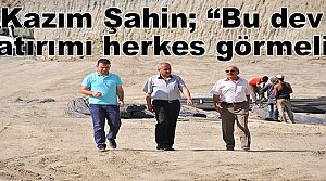Kazım Şahin; “Bu dev yatırımı herkes görmeli”