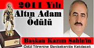 2011 YILI “ALTIN ADAM ÖDÜLÜ” KAZIM ŞAHİN’İN