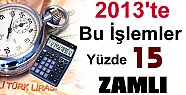 2013'TE BU İŞLEMLER YÜZDE 15 ZAMLI