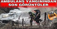 TOSYA AMBULANS YANGININDAN SON GÖRÜNTÜLER