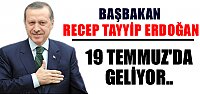 BAŞBAKAN 19 TEMMUZ'DA GELİYOR
