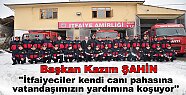 Başkan ŞAHİN ''İtfaiyeciler kendi canı pahasına vatandaşımızın yardımına koşuyor''