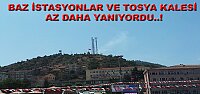 BAZ İSTASYONLARI VE TOSYA KALESİ AZ DAHA YANIYORDU