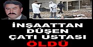 İnşaattan Düşen Çatı Ustası ÖLDÜ