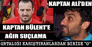 Kaptan Ali Kaptan Bülenti Suçladı