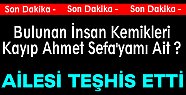 Tosya'da Bulunan Kafatası ve Kemikler Kayıp Ahmet Sefa'yamı Ait ?