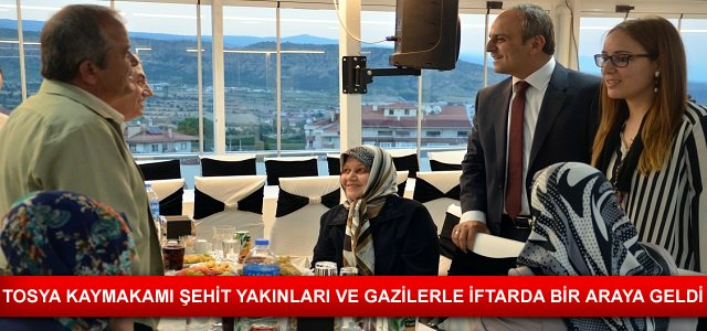 TOSYA KAYMAKAMI ŞEHİT YAKINLARI VE GAZİLERLE İFTARDA BİR ARAYA GELDİ