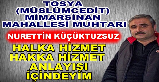 TOSYA (MÜSLÜMCEDİT) MİMARSİNAN MAHALLESİ MUHTARI NURETTİN KÜÇÜKTUZSUZ