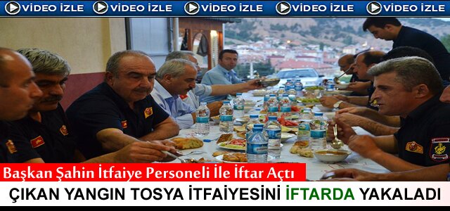 ''YANGIN'' TOSYA İTFAİYESİNİ KADİR GECESİ İFTAR SOFRASINDA YAKALADI