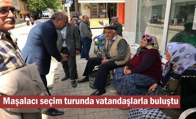 Maşalacı seçim turunda vatandaşlarla buluştu