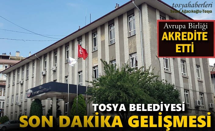 TOSYA BELEDİYESİ AVRUPA BİRLİĞİ TARAFINDAN AKRETİDE EDİLDİ