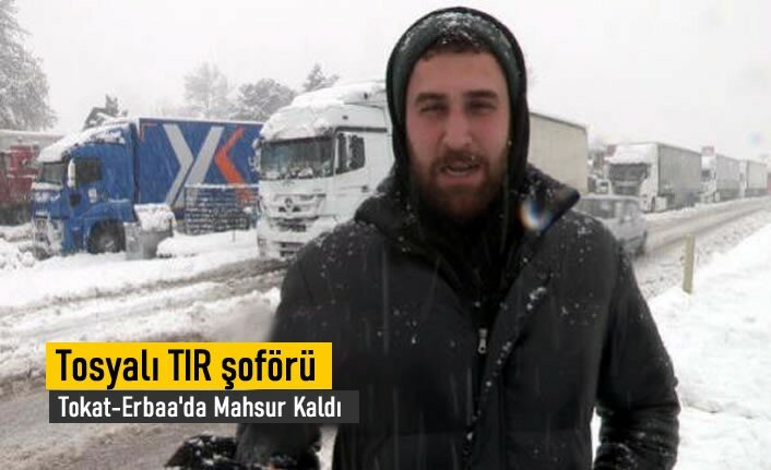 TOSYALI TIR ŞOFÖRÜ TOKAT'DA MAHSUR KALDI
