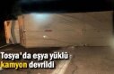 TOSYA'DA EŞYA YÜKLÜ KAMYON DEVRİLDİ